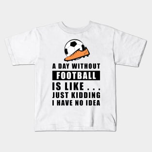 A day without Football / Soccer is like.. just kidding i have no idea Kids T-Shirt